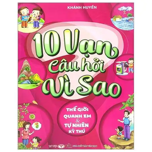 10 Vạn Câu Hỏi Vì Sao Thế Giới Quanh Em Và Tự Nhiên Kỳ Thú